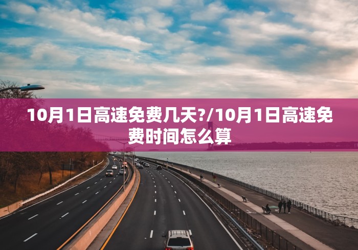 10月1日高速免费几天?/10月1日高速免费时间怎么算