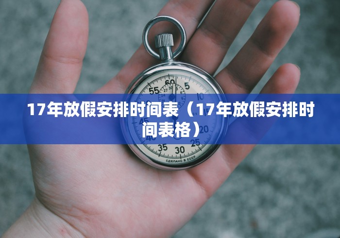 17年放假安排时间表(17年放假安排时间表格)