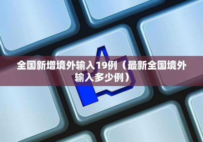 全国新增境外输入19例(最新全国境外输入多少例)