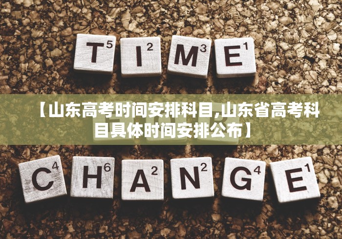 【山东高考时间安排科目,山东省高考科目具体时间安排公布】