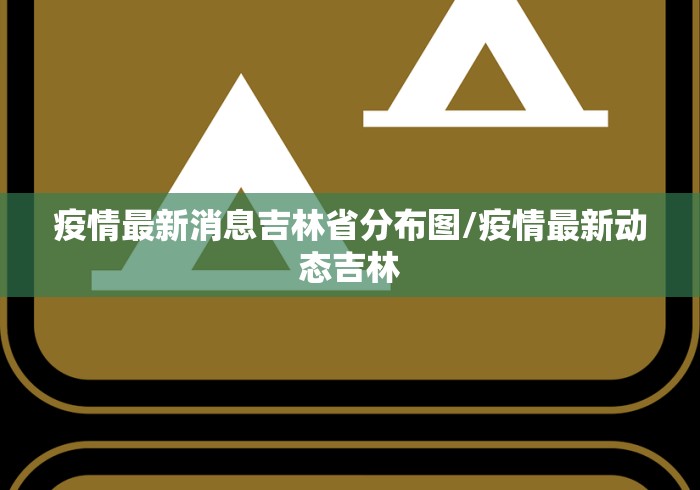 疫情最新消息吉林省分布图/疫情最新动态吉林 疫情最新消息吉林省分布图/疫情最新动态吉林