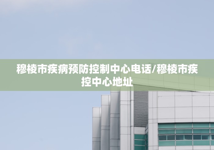 穆棱市疾病预防控制中心电话/穆棱市疾控中心地址 穆棱市疾病预防控制中心电话/穆棱市疾控中心地址