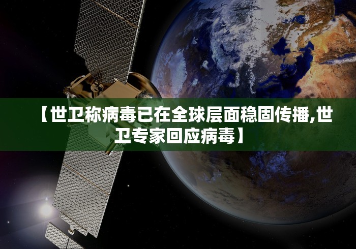 【世卫称病毒已在全球层面稳固传播,世卫专家回应病毒】