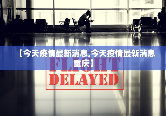 【今天疫情最新消息,今天疫情最新消息重庆】