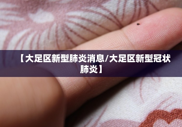 【大足区新型肺炎消息/大足区新型冠状肺炎】