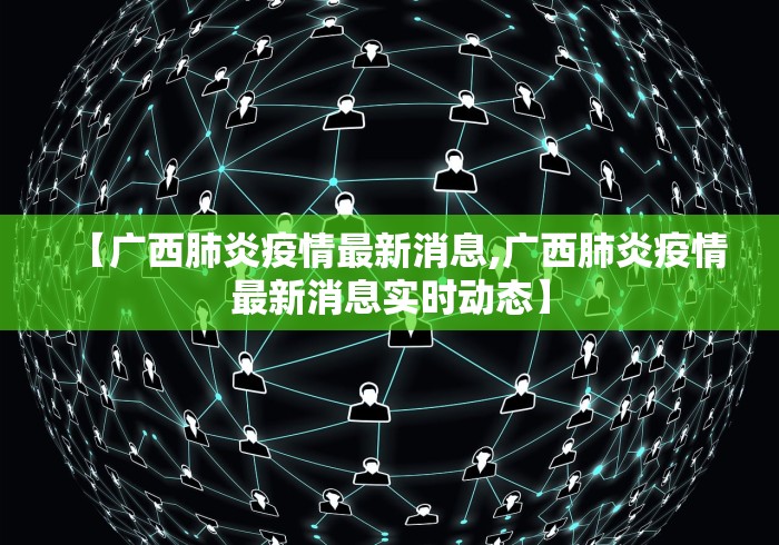 【广西肺炎疫情最新消息,广西肺炎疫情最新消息实时动态】