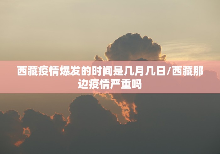 西藏疫情爆发的时间是几月几日/西藏那边疫情严重吗