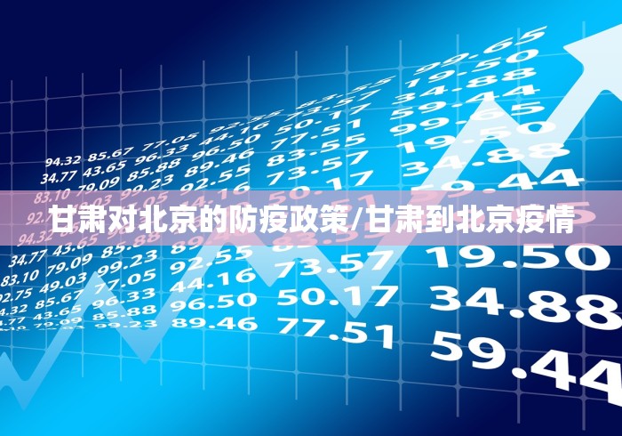 甘肃对北京的防疫政策/甘肃到北京疫情