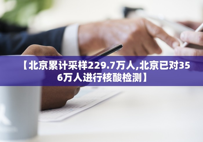 【北京累计采样229.7万人,北京已对356万人进行核酸检测】