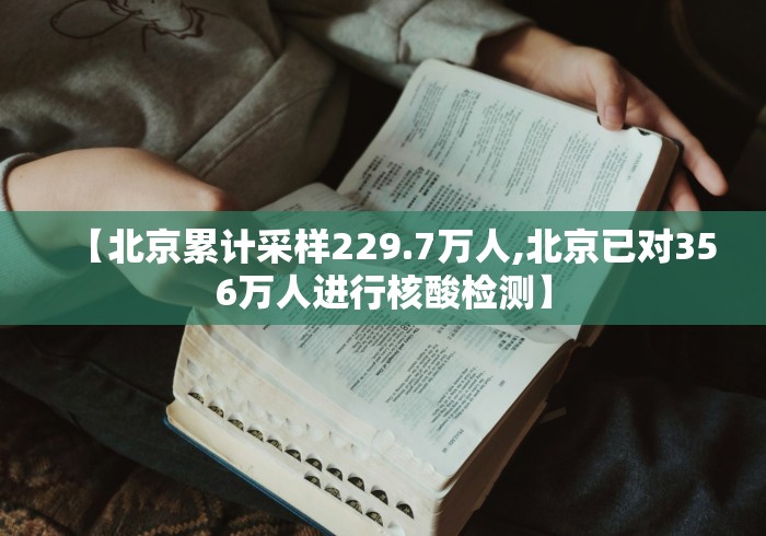 【北京累计采样229.7万人,北京已对356万人进行核酸检测】