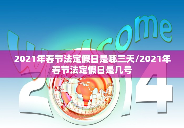 2021年春节法定假日是哪三天/2021年春节法定假日是几号