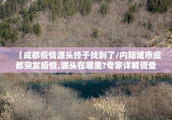 【成都疫情源头终于找到了/内陆城市成都突发疫情,源头在哪里?专家详解调查过程】