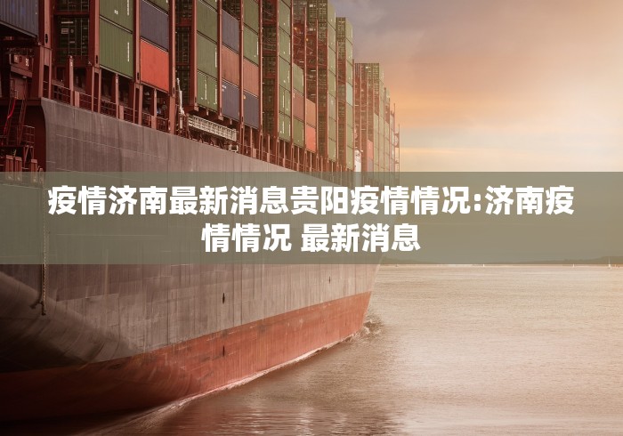 疫情济南最新消息贵阳疫情情况:济南疫情情况 最新消息 疫情济南最新消息贵阳疫情情况:济南疫情情况 最新消息