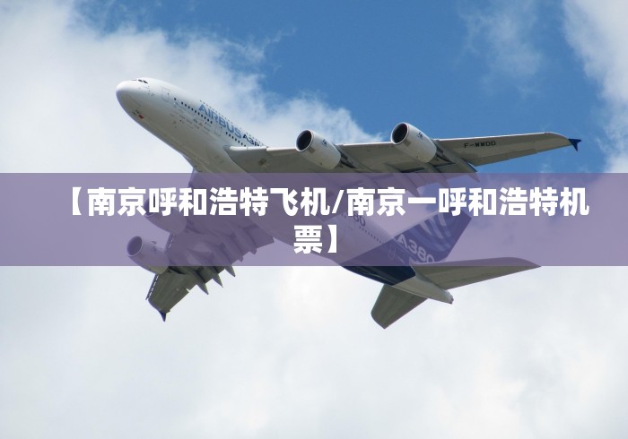 【南京呼和浩特飞机/南京一呼和浩特机票】 【南京呼和浩特飞机/南京一呼和浩特机票】