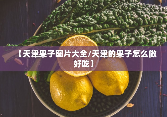 【天津果子图片大全/天津的果子怎么做好吃】