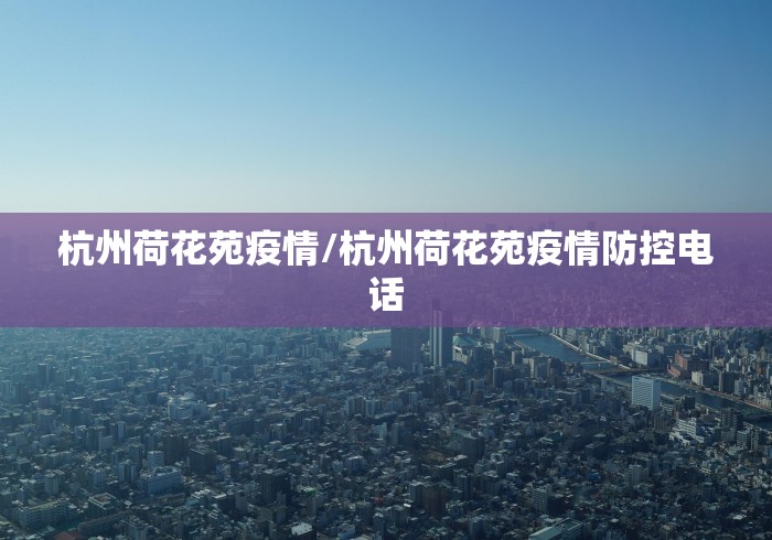杭州荷花苑疫情/杭州荷花苑疫情防控电话