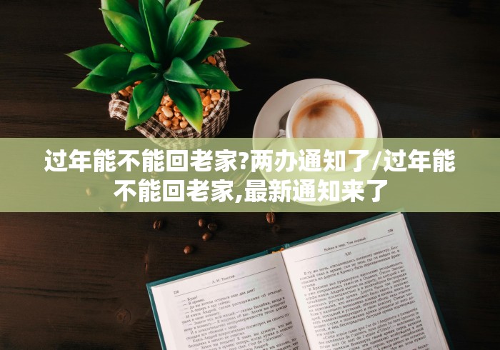 过年能不能回老家?两办通知了/过年能不能回老家,最新通知来了