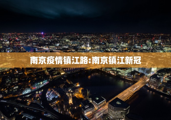 南京疫情镇江路:南京镇江新冠