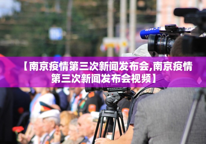 【南京疫情第三次新闻发布会,南京疫情第三次新闻发布会视频】