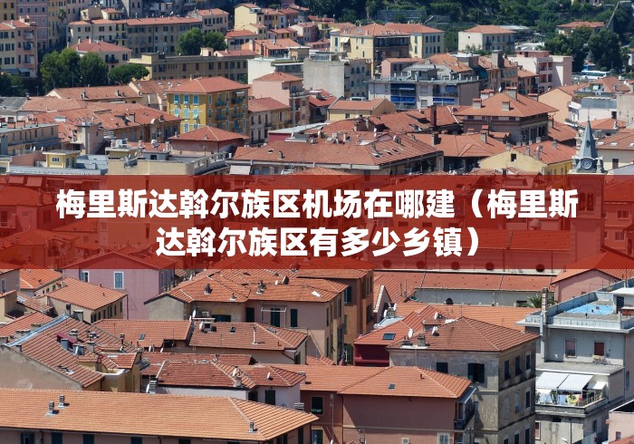 梅里斯达斡尔族区机场在哪建（梅里斯达斡尔族区有多少乡镇）