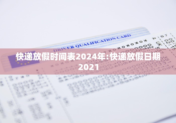 快递放假时间表2024年:快递放假日期2021