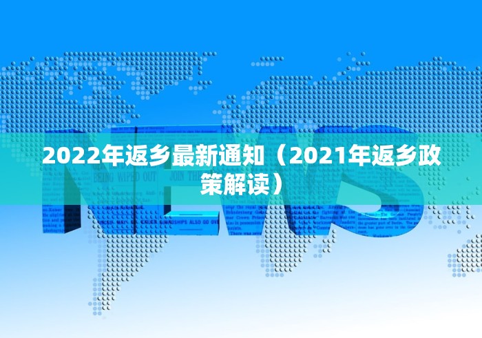 2022年返乡最新通知（2021年返乡政策解读）