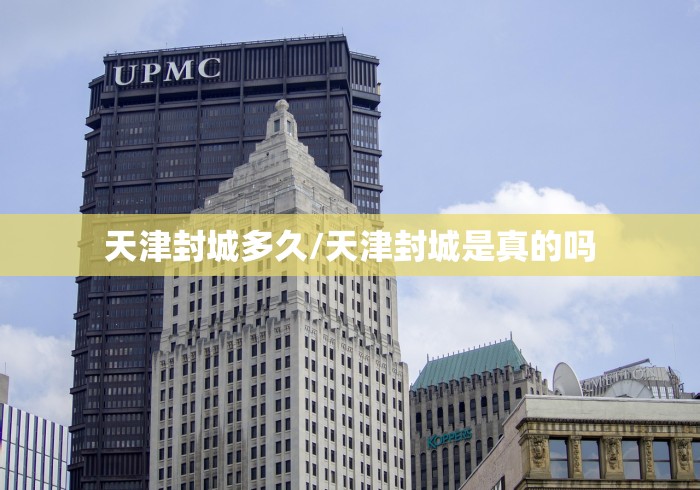天津封城多久/天津封城是真的吗