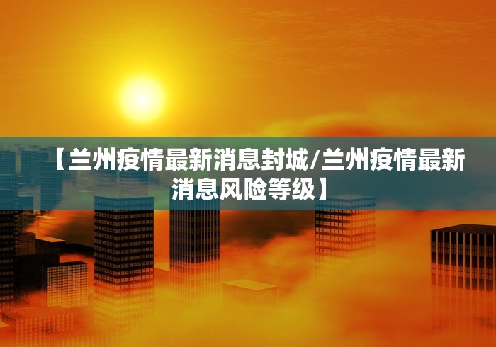 【兰州疫情最新消息封城/兰州疫情最新消息风险等级】