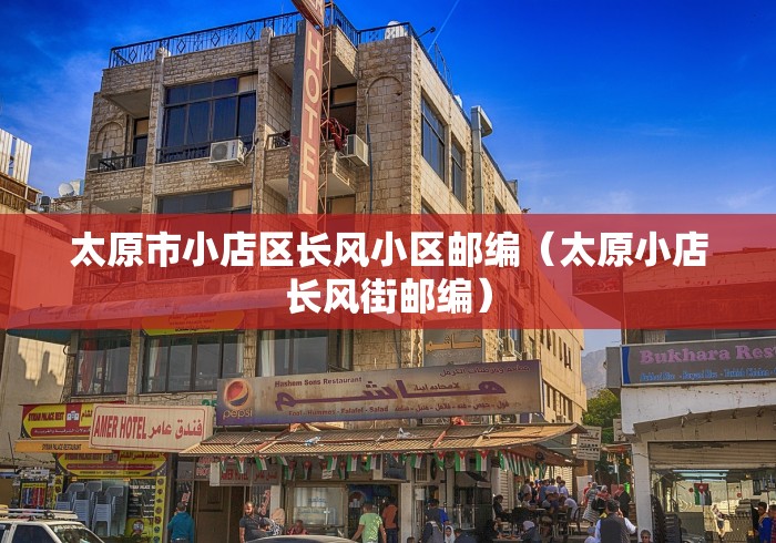 太原市小店区长风小区邮编（太原小店长风街邮编）