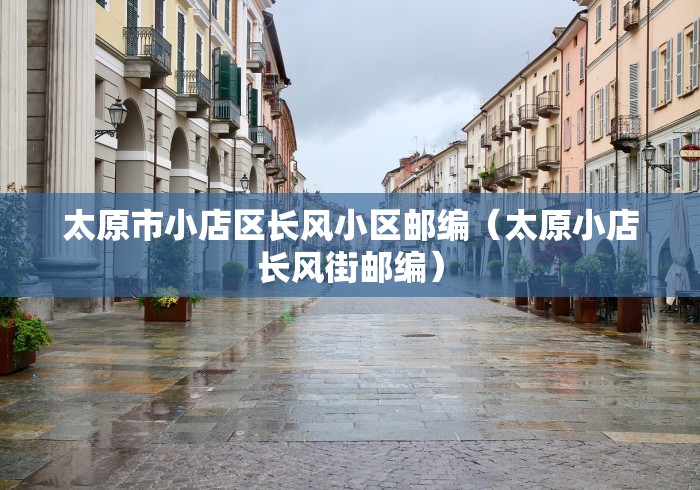 太原市小店区长风小区邮编（太原小店长风街邮编）