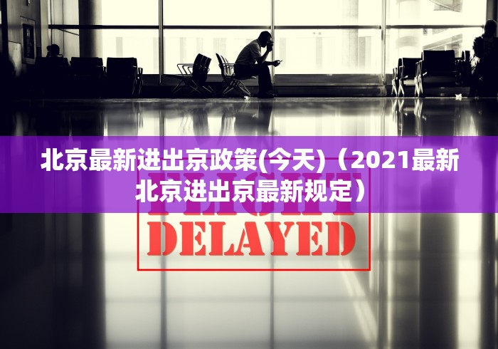 北京最新进出京政策(今天)（2021最新北京进出京最新规定）