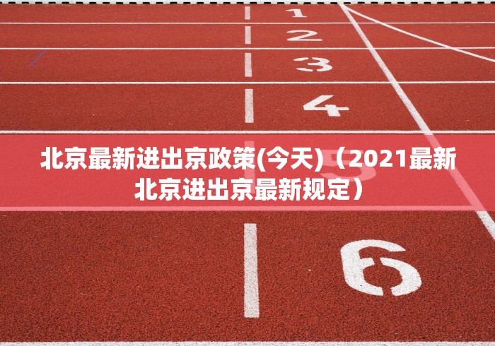 北京最新进出京政策(今天)（2021最新北京进出京最新规定）