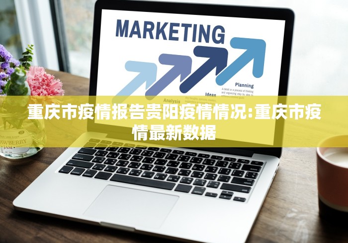 重庆市疫情报告贵阳疫情情况:重庆市疫情最新数据