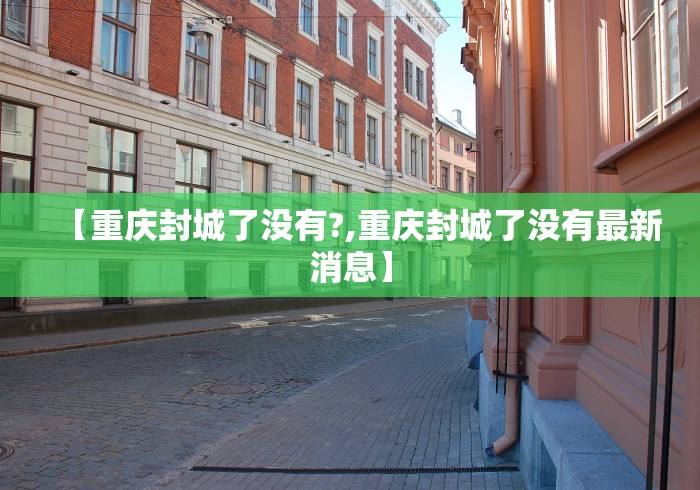 【重庆封城了没有?,重庆封城了没有最新消息】 【重庆封城了没有?,重庆封城了没有最新消息】
