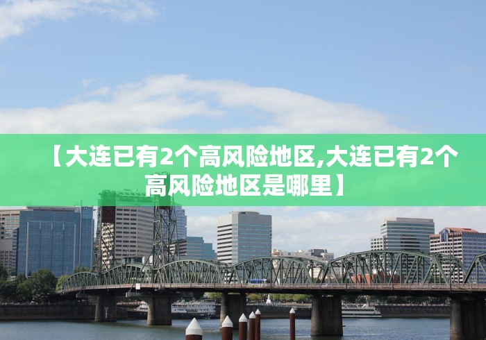 【大连已有2个高风险地区,大连已有2个高风险地区是哪里】