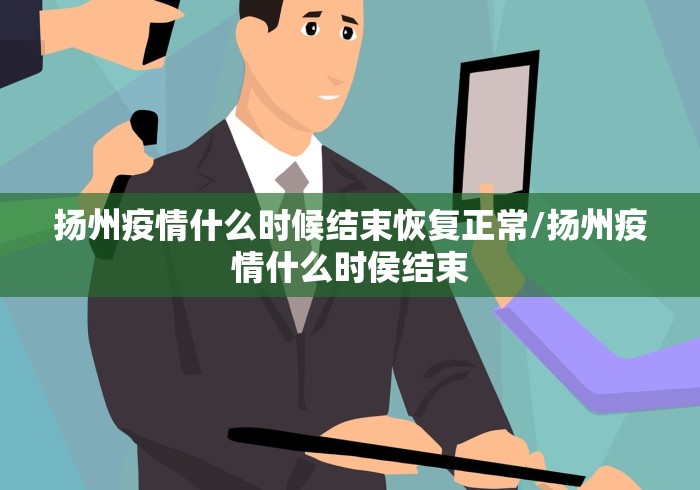 扬州疫情什么时候结束恢复正常/扬州疫情什么时侯结束 扬州疫情什么时候结束恢复正常/扬州疫情什么时侯结束