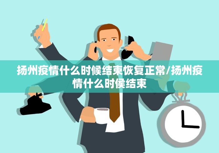 扬州疫情什么时候结束恢复正常/扬州疫情什么时侯结束