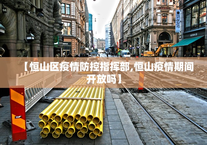 【恒山区疫情防控指挥部,恒山疫情期间开放吗】