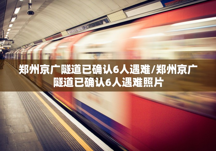 郑州京广隧道已确认6人遇难/郑州京广隧道已确认6人遇难照片