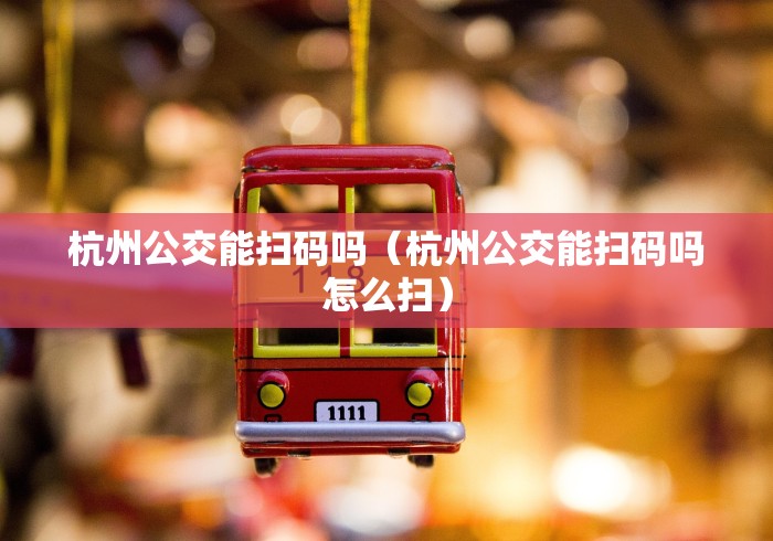 杭州公交能扫码吗（杭州公交能扫码吗怎么扫）