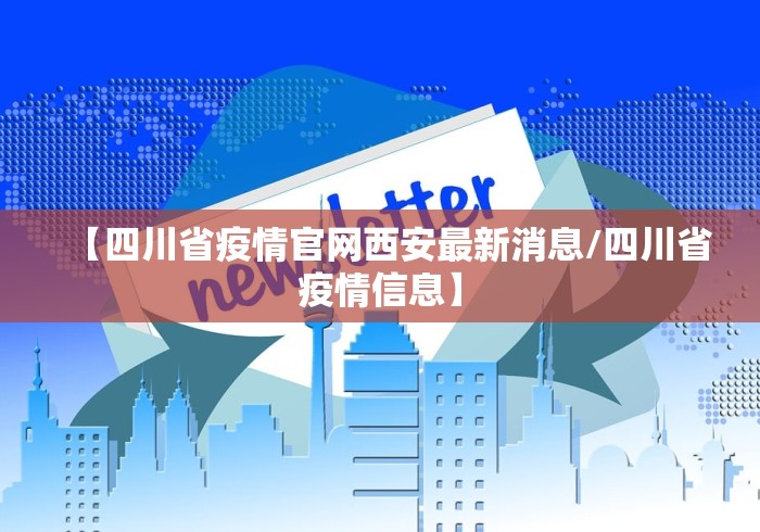 【四川省疫情官网西安最新消息/四川省疫情信息】
