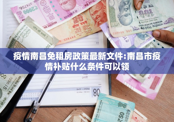 疫情南昌免租房政策最新文件:南昌市疫情补贴什么条件可以领 疫情南昌免租房政策最新文件:南昌市疫情补贴什么条件可以领