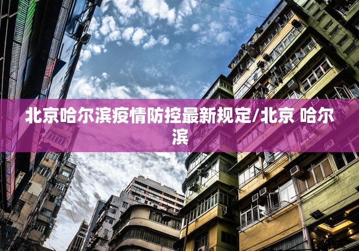北京哈尔滨疫情防控最新规定/北京 哈尔滨