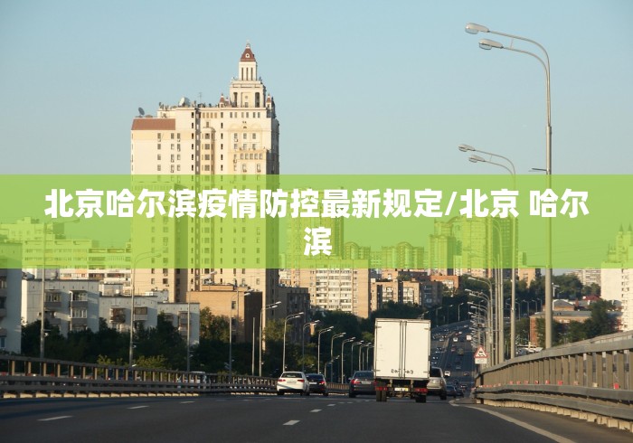 北京哈尔滨疫情防控最新规定/北京 哈尔滨