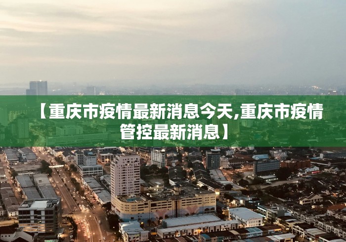 【重庆市疫情最新消息今天,重庆市疫情管控最新消息】