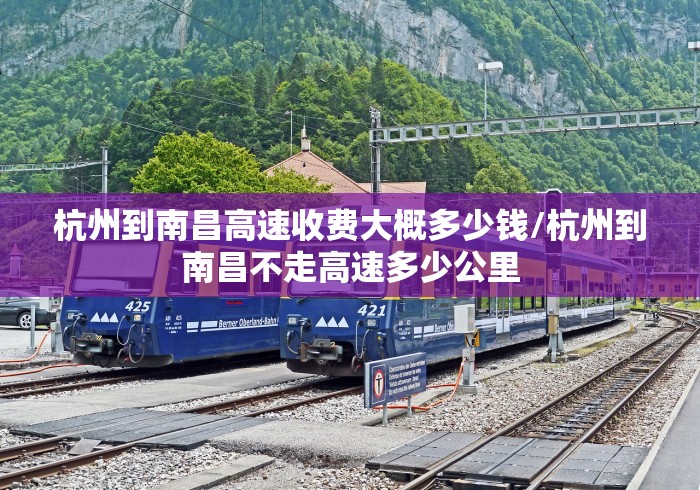 杭州到南昌高速收费大概多少钱/杭州到南昌不走高速多少公里