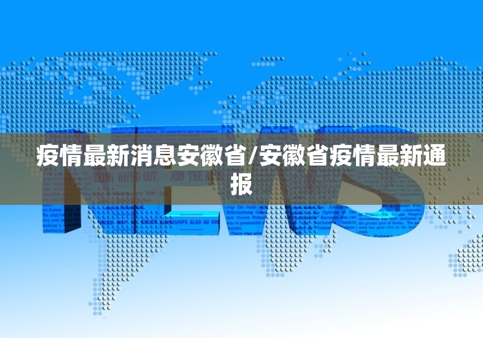 疫情最新消息安徽省/安徽省疫情最新通报 疫情最新消息安徽省/安徽省疫情最新通报