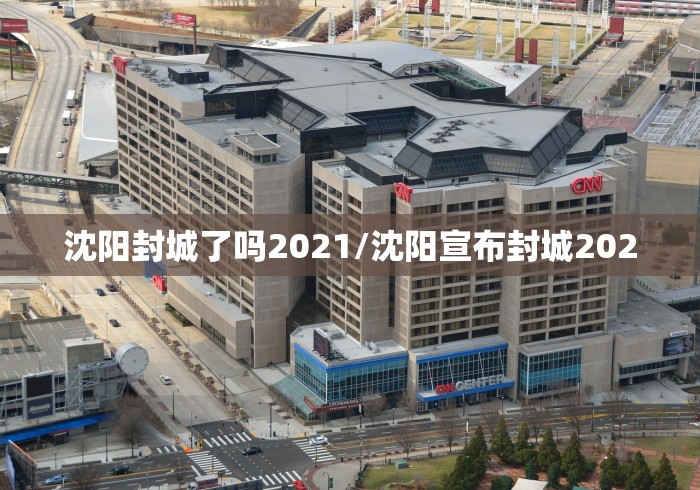 沈阳封城了吗2021/沈阳宣布封城2020 沈阳封城了吗2021/沈阳宣布封城2020