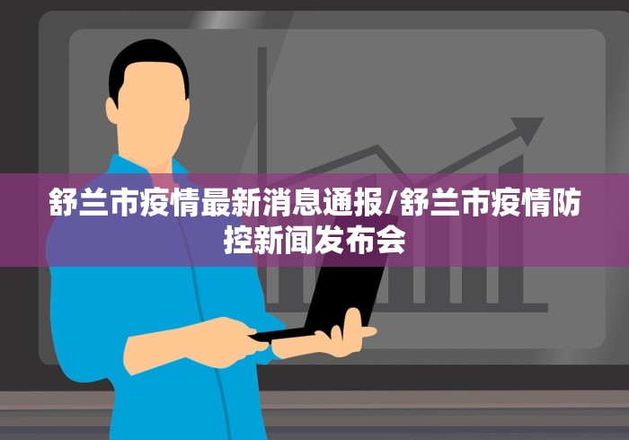舒兰市疫情最新消息通报/舒兰市疫情防控新闻发布会