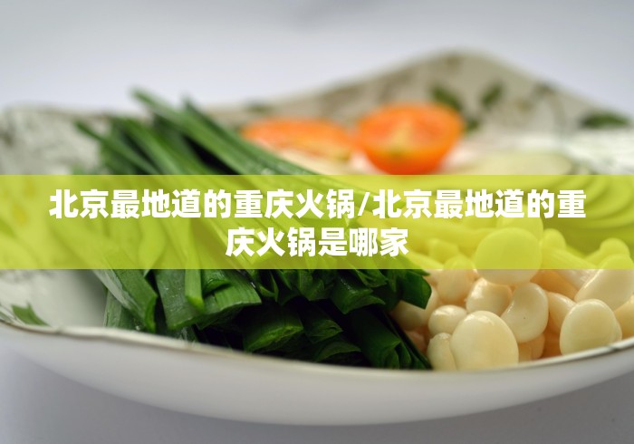 北京最地道的重庆火锅/北京最地道的重庆火锅是哪家